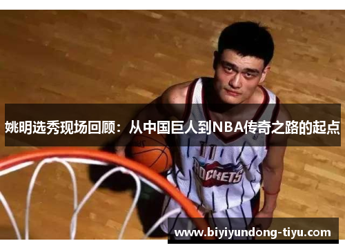 姚明选秀现场回顾：从中国巨人到NBA传奇之路的起点